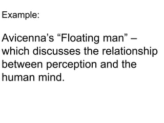 Example:
Avicenna’s “Floating man” –
which discusses the relationship
between perception and the
human mind.
 