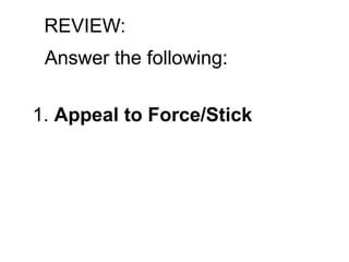 REVIEW:
Answer the following:
1. Appeal to Force/Stick
 