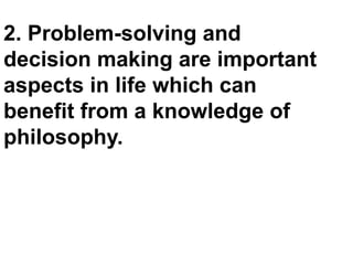 2. Problem-solving and
decision making are important
aspects in life which can
benefit from a knowledge of
philosophy.
 