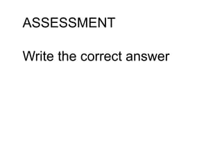 ASSESSMENT
Write the correct answer
 