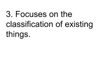 3. Focuses on the
classification of existing
things.
 
