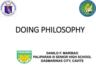 DOING PHILOSOPHY
DANILO F. MARIBAO
PALIPARAN III SENIOR HIGH SCHOOL
DASMARINAS CITY, CAVITE
 