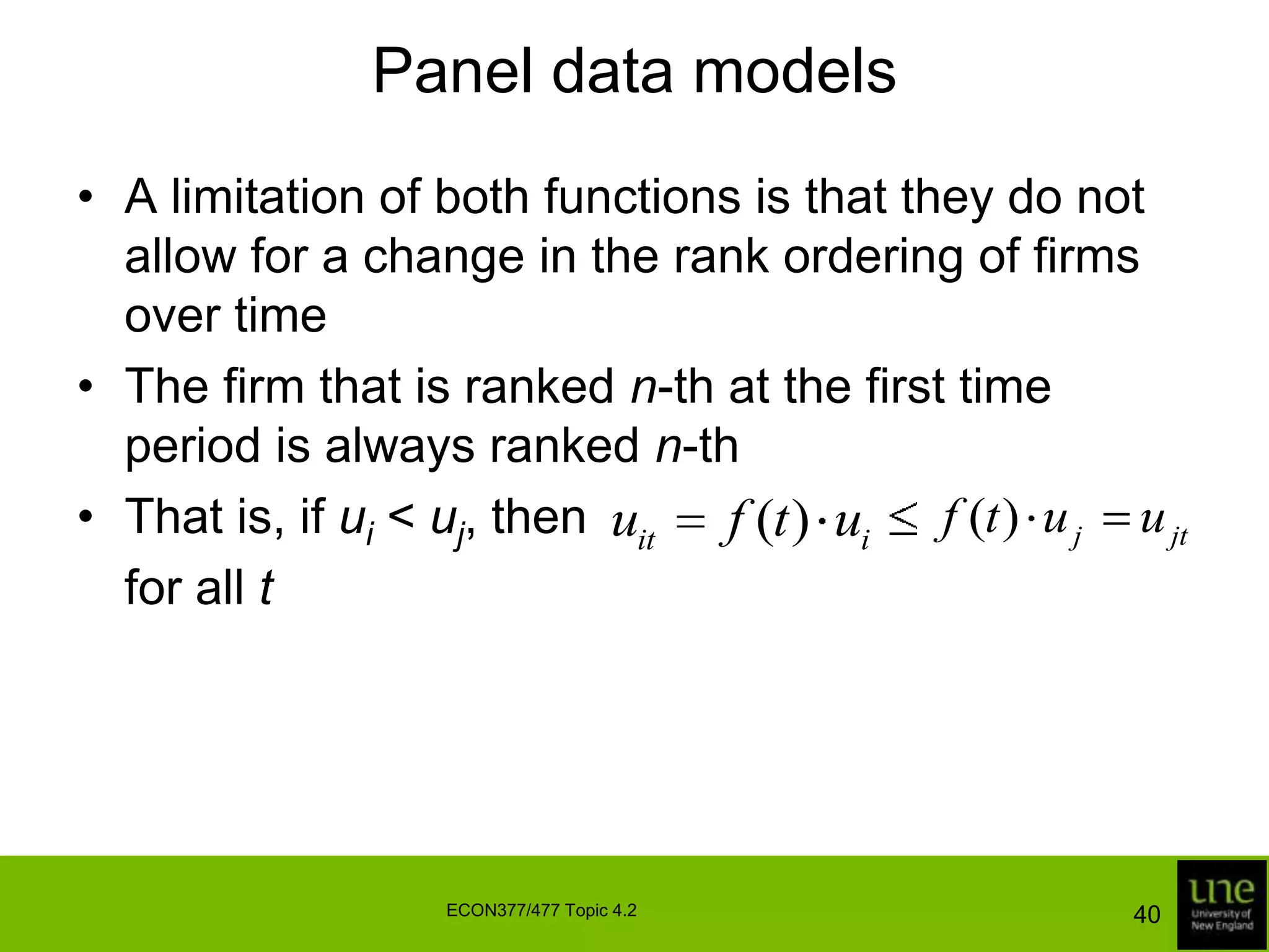 Panel data modelsModels with time-invariant inefficiency effects can be conveniently estimated using FRONTIER and LIMDEPCROB illustrate this estimation in Table 10.3, which contains annotated FRONTIER output from the estimation of a truncated-normal frontierNote that significant differences exist between the first-order coefficient estimates reported in this table and those reported in Table 9.6 where no account is taken of the panel nature of the data38ECON377/477 Topic 4.2