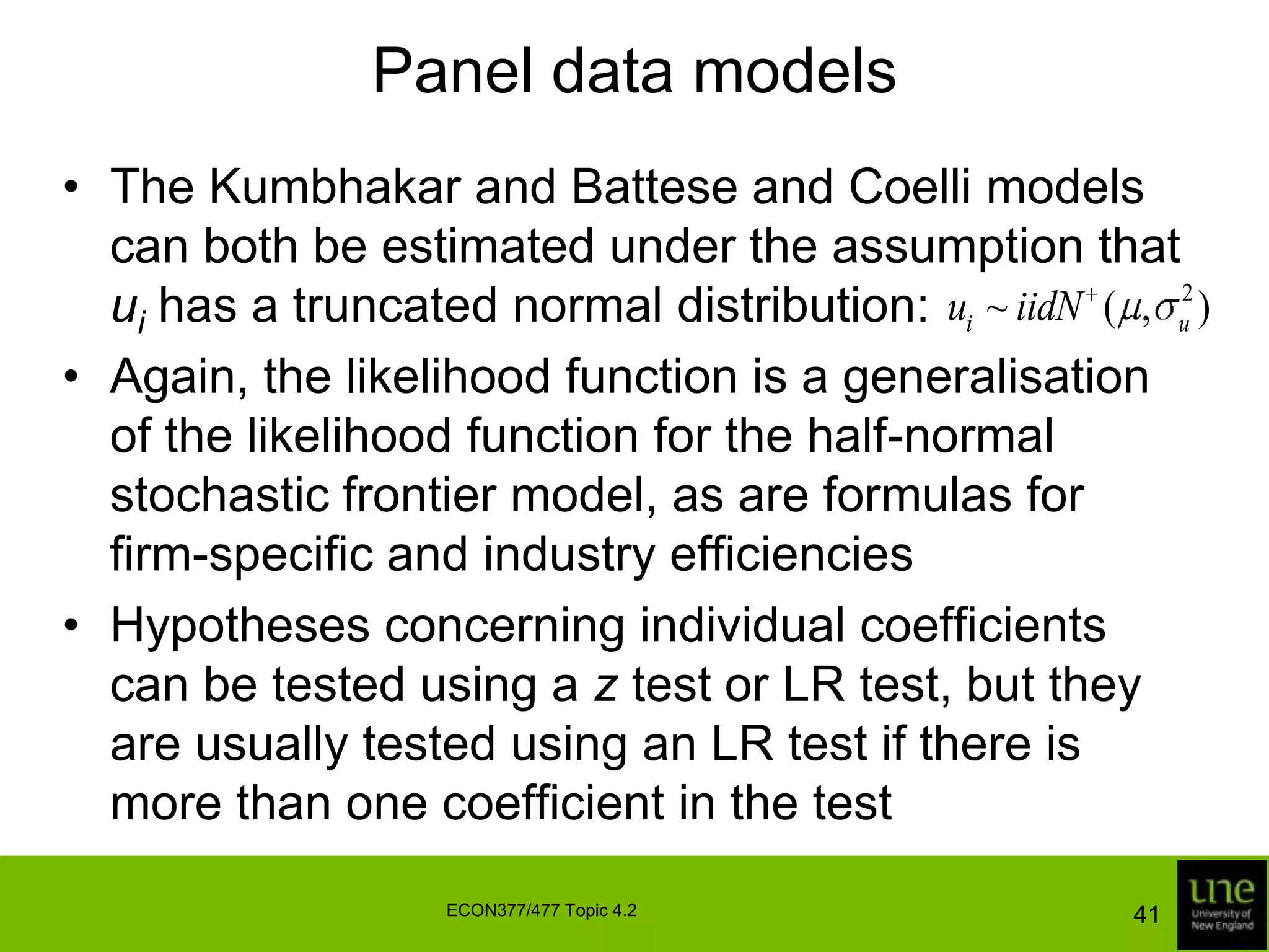 Panel data modelsTwo models that allow for time-varying technical inefficiency take the form:	where α, β and η are unknown parameters to be estimatedThe Battese and Coelli function involves only one unknown parameter, and is less flexibleKumbhakar modelBattese and Coelli model39ECON377/477 Topic 4.2