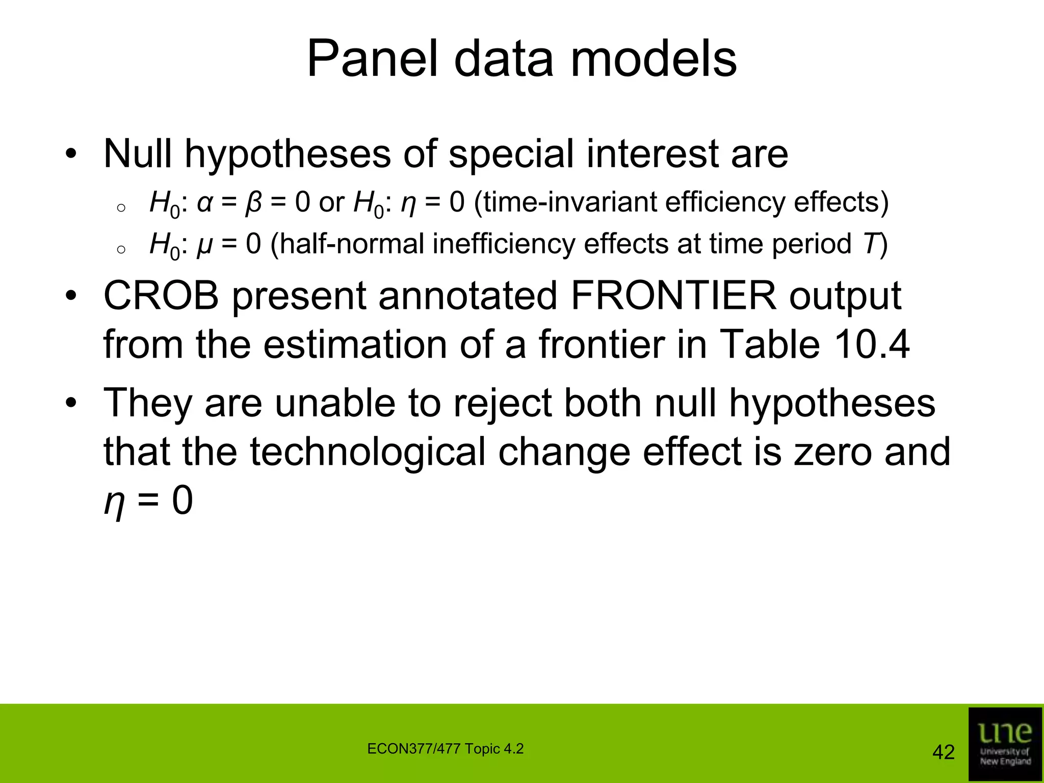 Panel data modelsA limitation of both functions is that they do not allow for a change in the rank ordering of firms over timeThe firm that is ranked n-th at the first time period is always ranked n-thThat is, if ui < uj, then  	for all t40ECON377/477 Topic 4.2