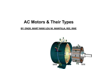 AC Motors & Their Types
BY: ENGR. MART NIKKI LOU M. MANTILLA, REE, RME
 