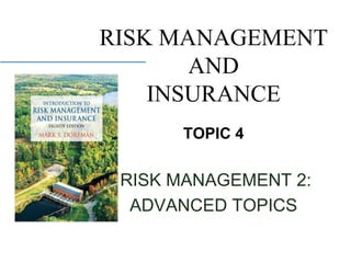 RISK MANAGEMENT
AND
INSURANCE
TOPIC 4
RISK MANAGEMENT 2:
ADVANCED TOPICS
 