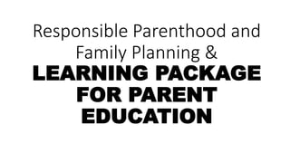 Responsible Parenthood and
Family Planning &
LEARNING PACKAGE
FOR PARENT
EDUCATION
 