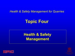 Health & Safety
Management
Health & Safety Management for Quarries
Topic Four
 