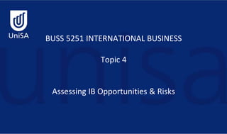 BUSS 5251 INTERNATIONAL BUSINESS
Topic 4
Assessing IB Opportunities & Risks
 