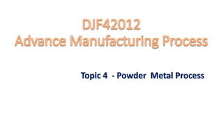 Topic 4 - Powder Metal Process
 