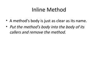 Inline Method
• A method's body is just as clear as its name.
• Put the method's body into the body of its
callers and remove the method.
 