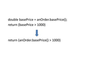 double basePrice = anOrder.basePrice();
return (basePrice > 1000)
return (anOrder.basePrice() > 1000)
 