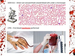 1659 A.D. – Anton van Leeuwenhoek viewed blood cells under a microscope
1795 – First blood transfusion performed
 