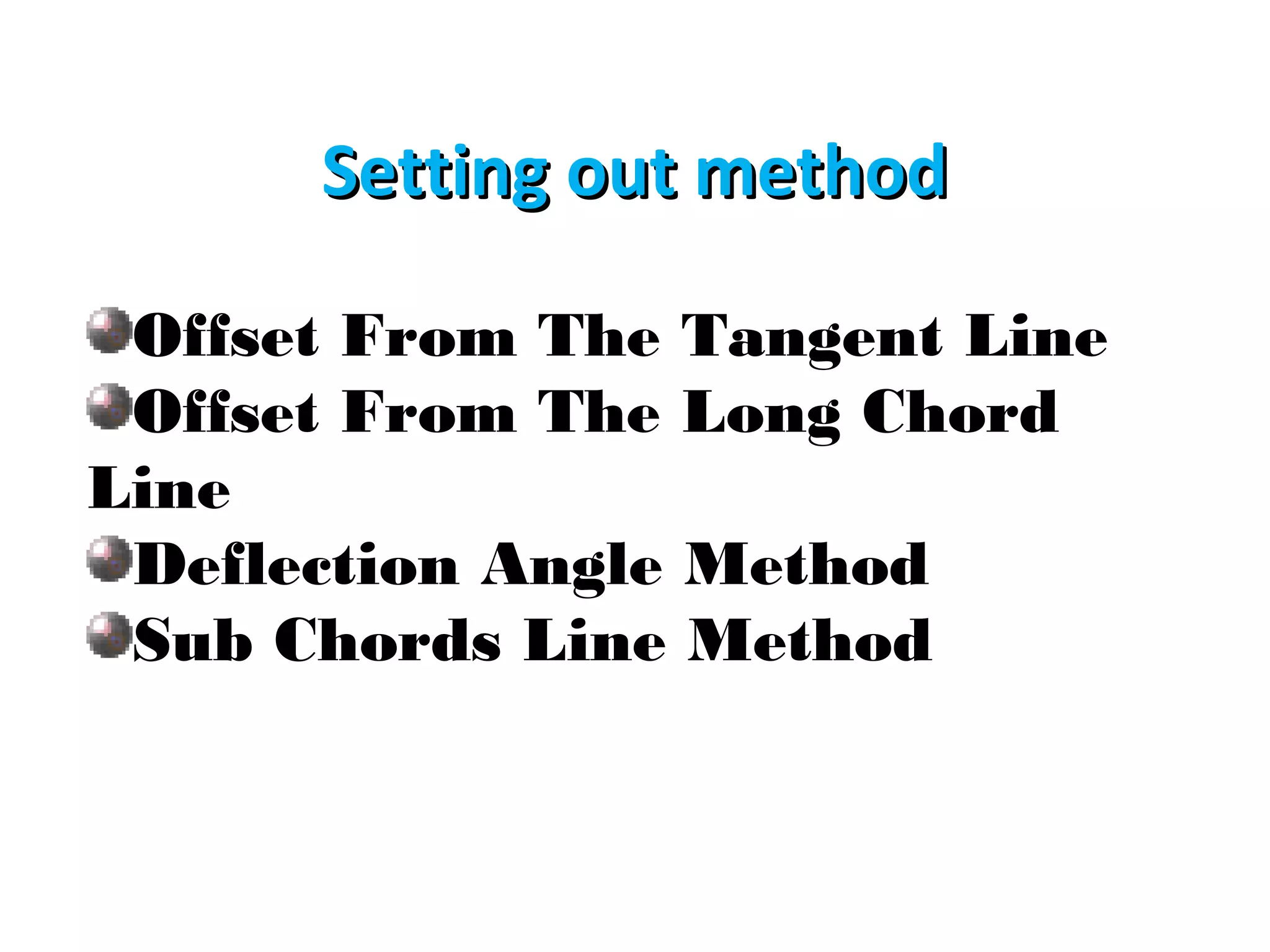 Setting out method
Offset From The Tangent Line
Offset From The Long Chord
Line
Deflection Angle Method
Sub Chords Line Method

 