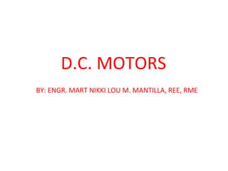 D.C. MOTORS
BY: ENGR. MART NIKKI LOU M. MANTILLA, REE, RME
 
