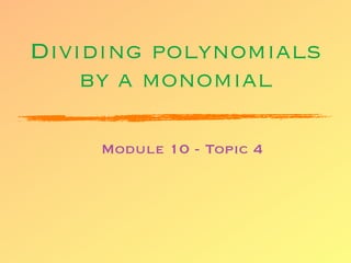 Dividing polynomials
    by a monomial

    Module 10 - Topic 4
 