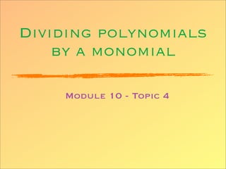 Dividing polynomials
    by a monomial

    Module 10 - Topic 4
 