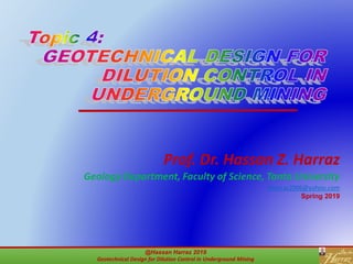 @Hassan Harraz 2019
Geotechnical Design for Dilution Control in Underground Mining
1
Prof. Dr. Hassan Z. Harraz
Geology Department, Faculty of Science, Tanta University
hharraz2006@yahoo.com
Spring 2019
 