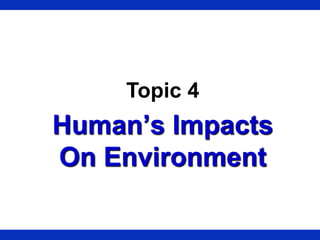 Topic 4
Human’s Impacts
On Environment
 