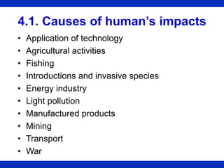 4.1. Causes of human’s impacts
• Application of technology
• Agricultural activities
• Fishing
• Introductions and invasive species
• Energy industry
• Light pollution
• Manufactured products
• Mining
• Transport
• War
 