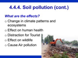 4.4.4. Soil pollution (cont.)
What are the effects?
o Change in climate patterns and
ecosystems
o Effect on human health
o Distraction for Tourist
o Effect on wildlife
o Cause Air pollution
 