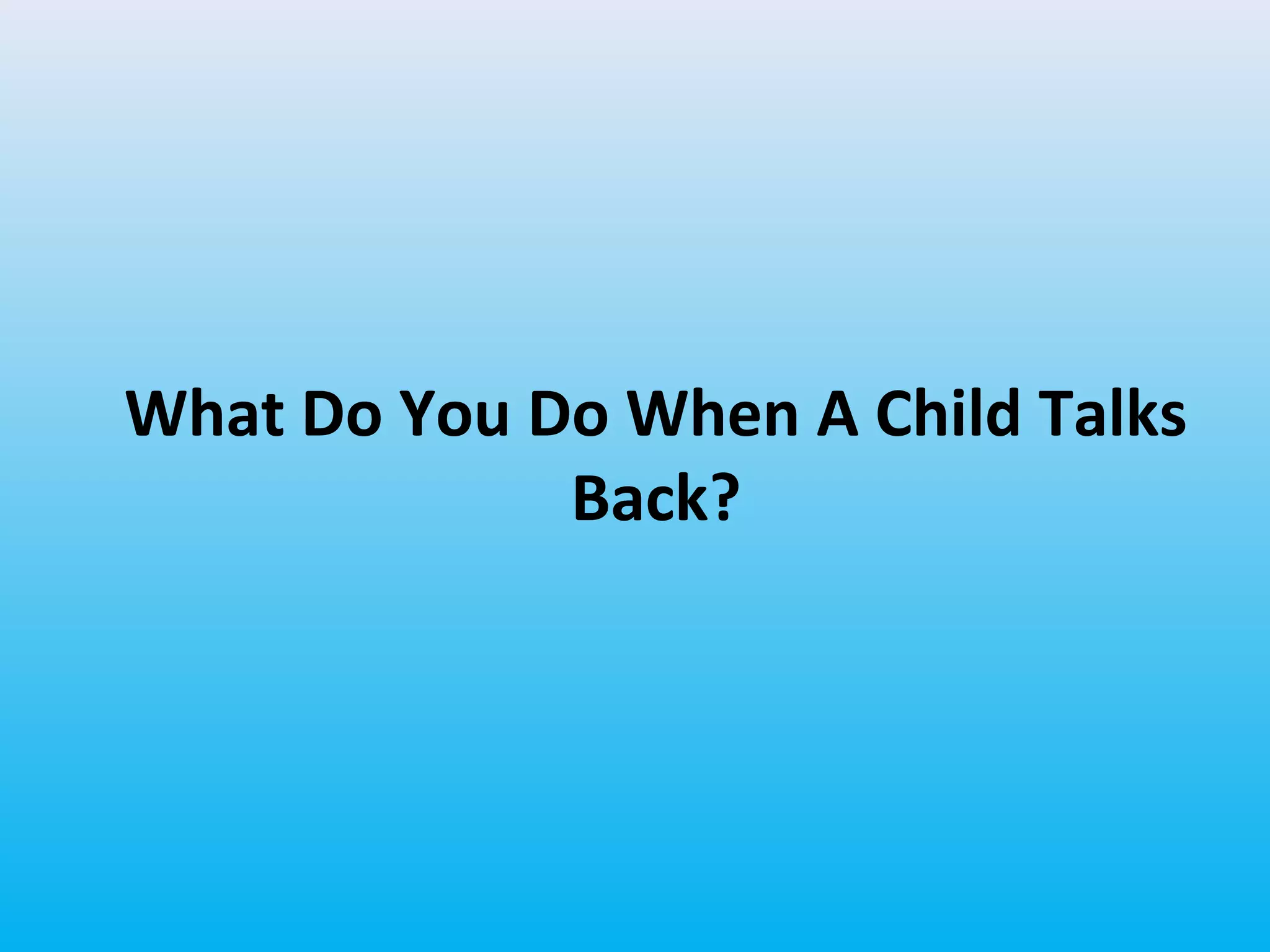 What Do You Do When A Child Talks
Back?

 