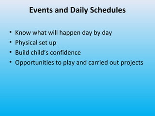 Events and Daily Schedules
•
•
•
•

Know what will happen day by day
Physical set up
Build child’s confidence
Opportunities to play and carried out projects

 