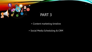 PART 3
• Content marketing timeline
• Social Media Scheduling & CRM
4
 