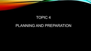 1
TOPIC 4
PLANNING AND PREPARATION
 