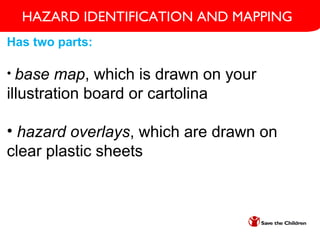 Has two parts:
• base map, which is drawn on your
illustration board or cartolina
• hazard overlays, which are drawn on
clear plastic sheets
HAZARD IDENTIFICATION AND MAPPING
 