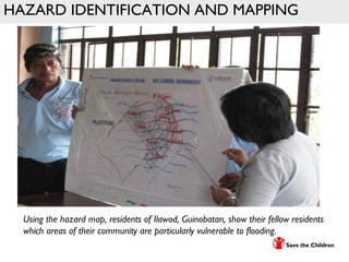HAZARD IDENTIFICATION AND MAPPING
Using the hazard map, residents of Ilawod, Guinobatan, show their fellow residents
which areas of their community are particularly vulnerable to flooding.
 