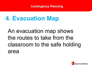 Contingency Planning
An evacuation map shows
the routes to take from the
classroom to the safe holding
area
4. Evacuation Map
 