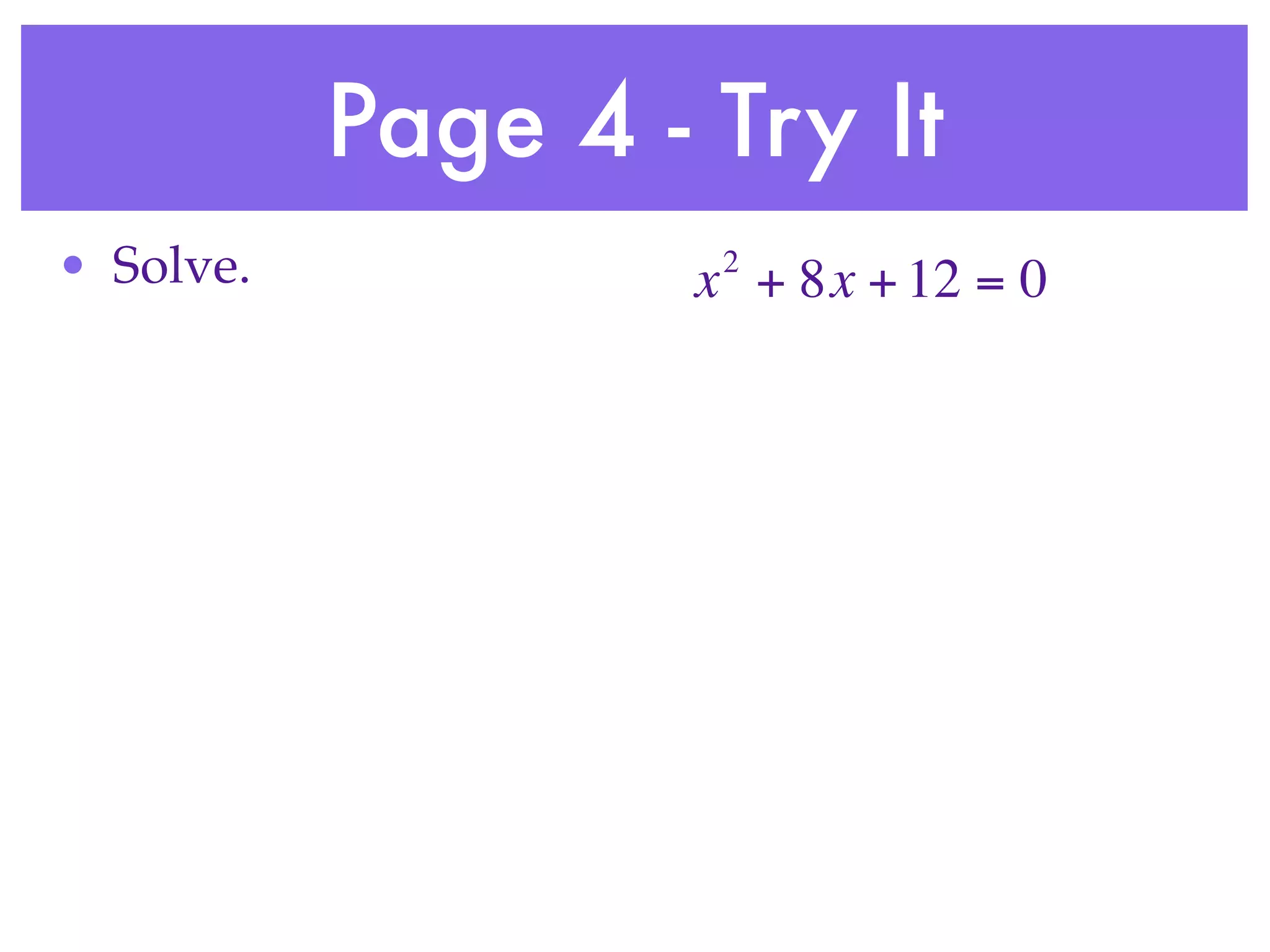 Page 4 - Try It
• Solve.            2
                   x + 8x + 12 = 0
 