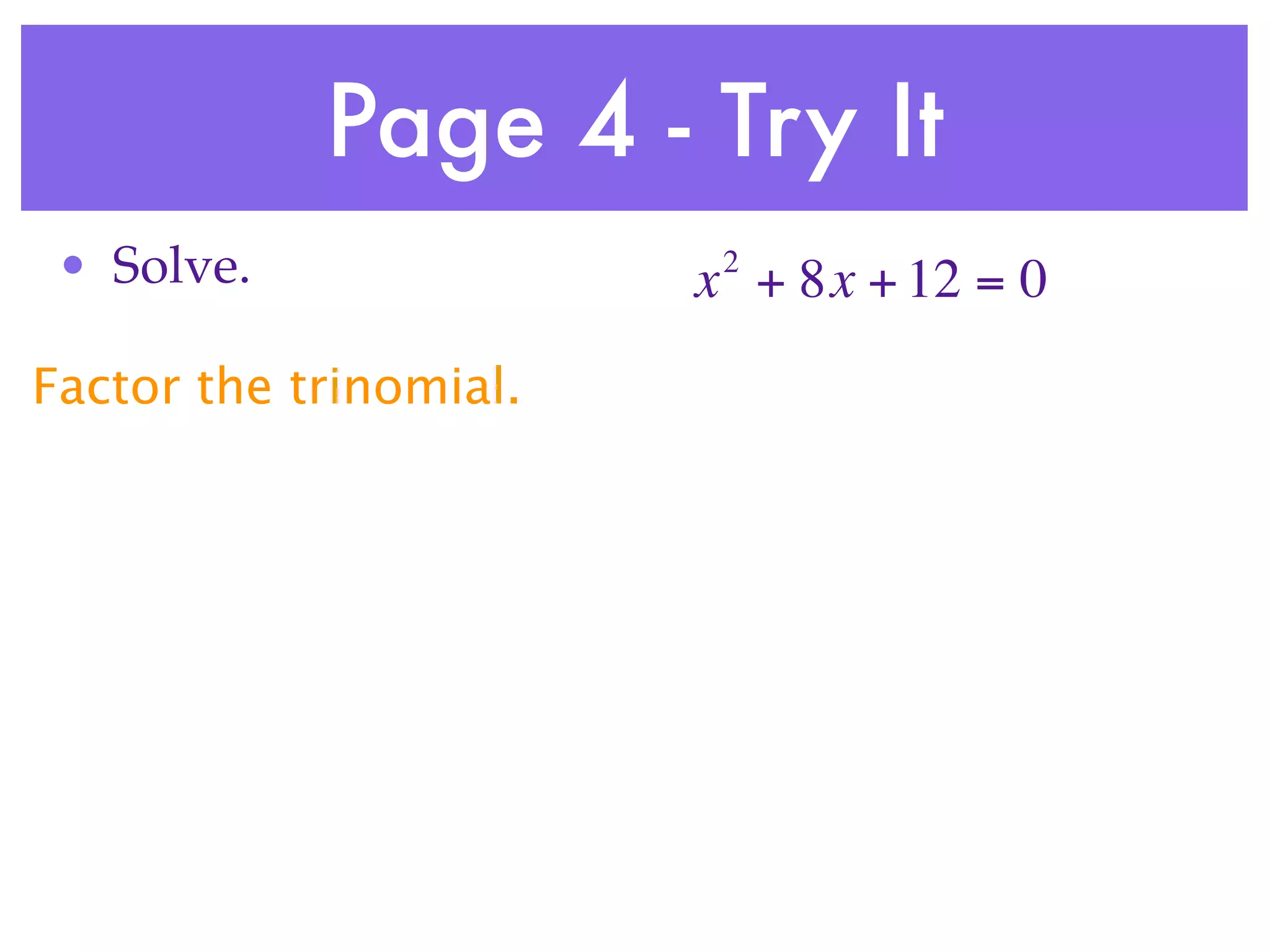Page 4 - Try It
 • Solve.                2
                        x + 8x + 12 = 0
Factor the trinomial.
 