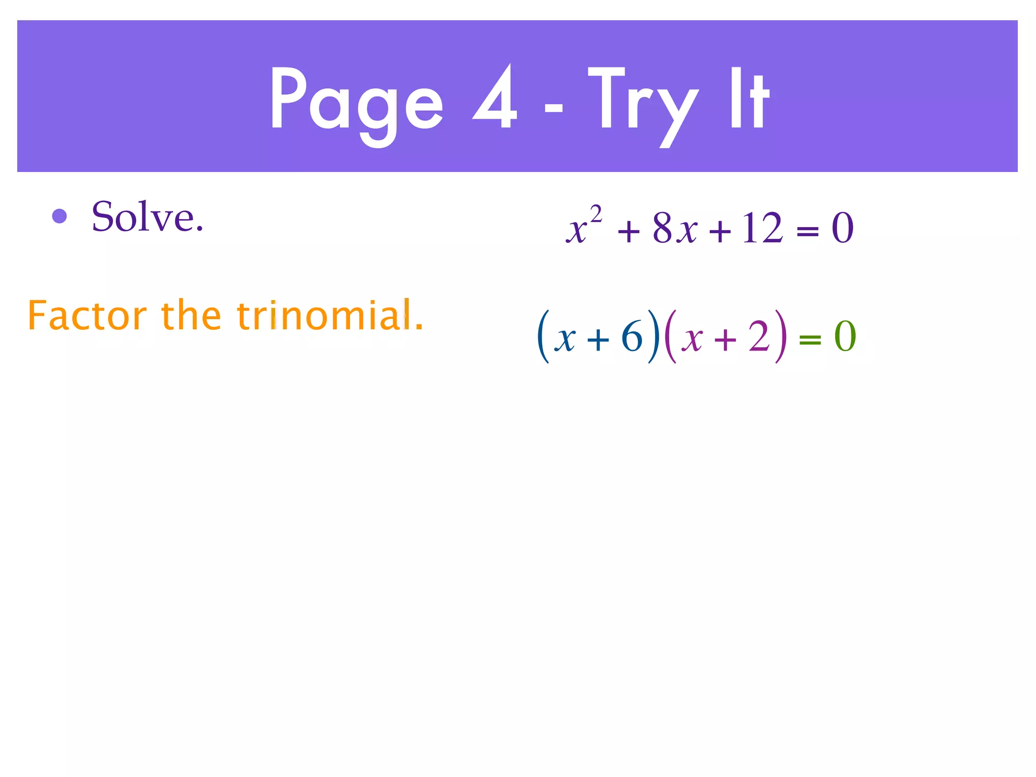 Page 4 - Try It
 • Solve.                  2
                          x + 8x + 12 = 0
Factor the trinomial.
                        ( x + 6 )( x + 2 ) = 0
 