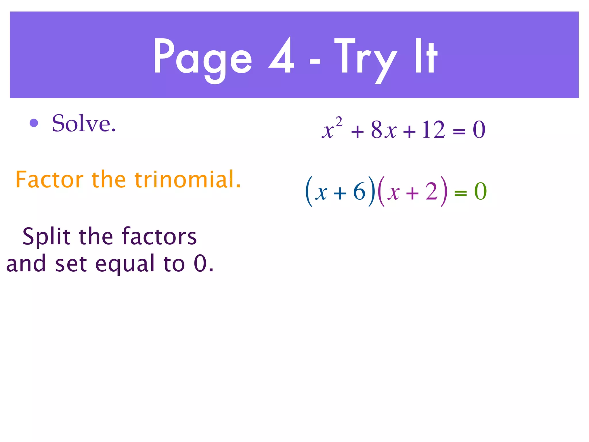 Page 4 - Try It
 • Solve.                  2
                          x + 8x + 12 = 0
Factor the trinomial.
                        ( x + 6 )( x + 2 ) = 0
 Split the factors
and set equal to 0.
 
