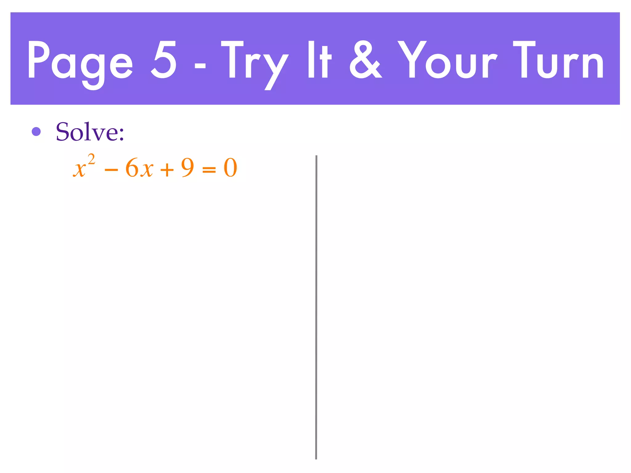 Page 5 - Try It & Your Turn
• Solve:
    2
   x − 6x + 9 = 0
 