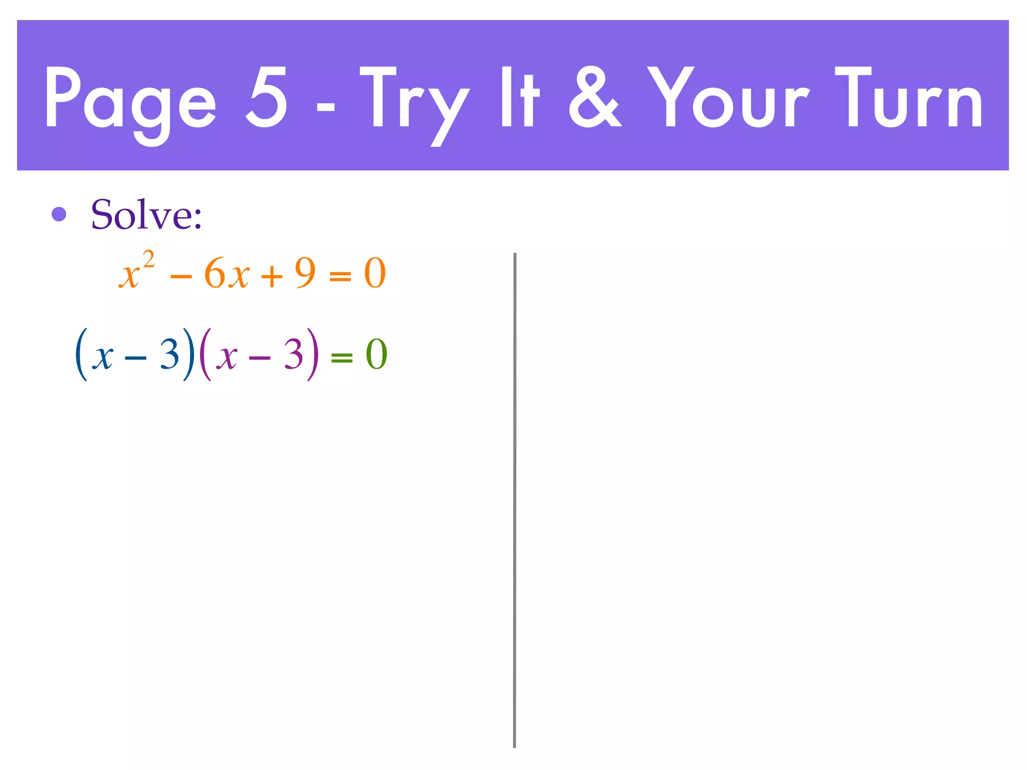 Page 5 - Try It & Your Turn
• Solve:
     2
    x − 6x + 9 = 0
 ( x − 3) ( x − 3) = 0
 
