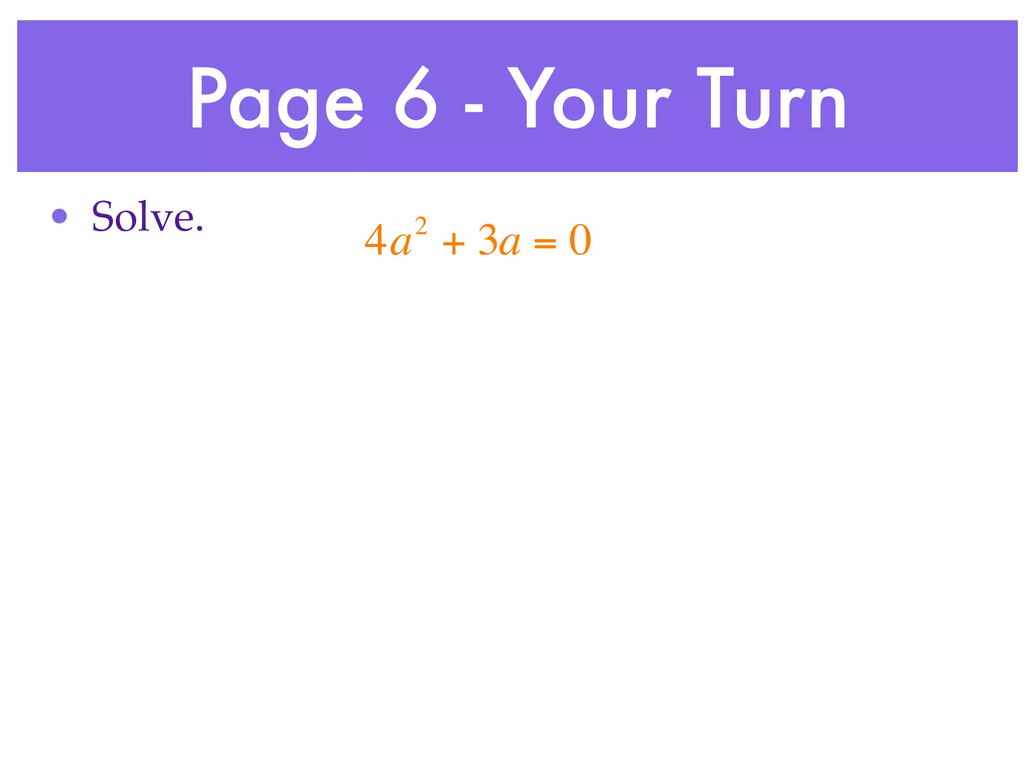 Page 6 - Your Turn
• Solve.     2
           4a + 3a = 0
 