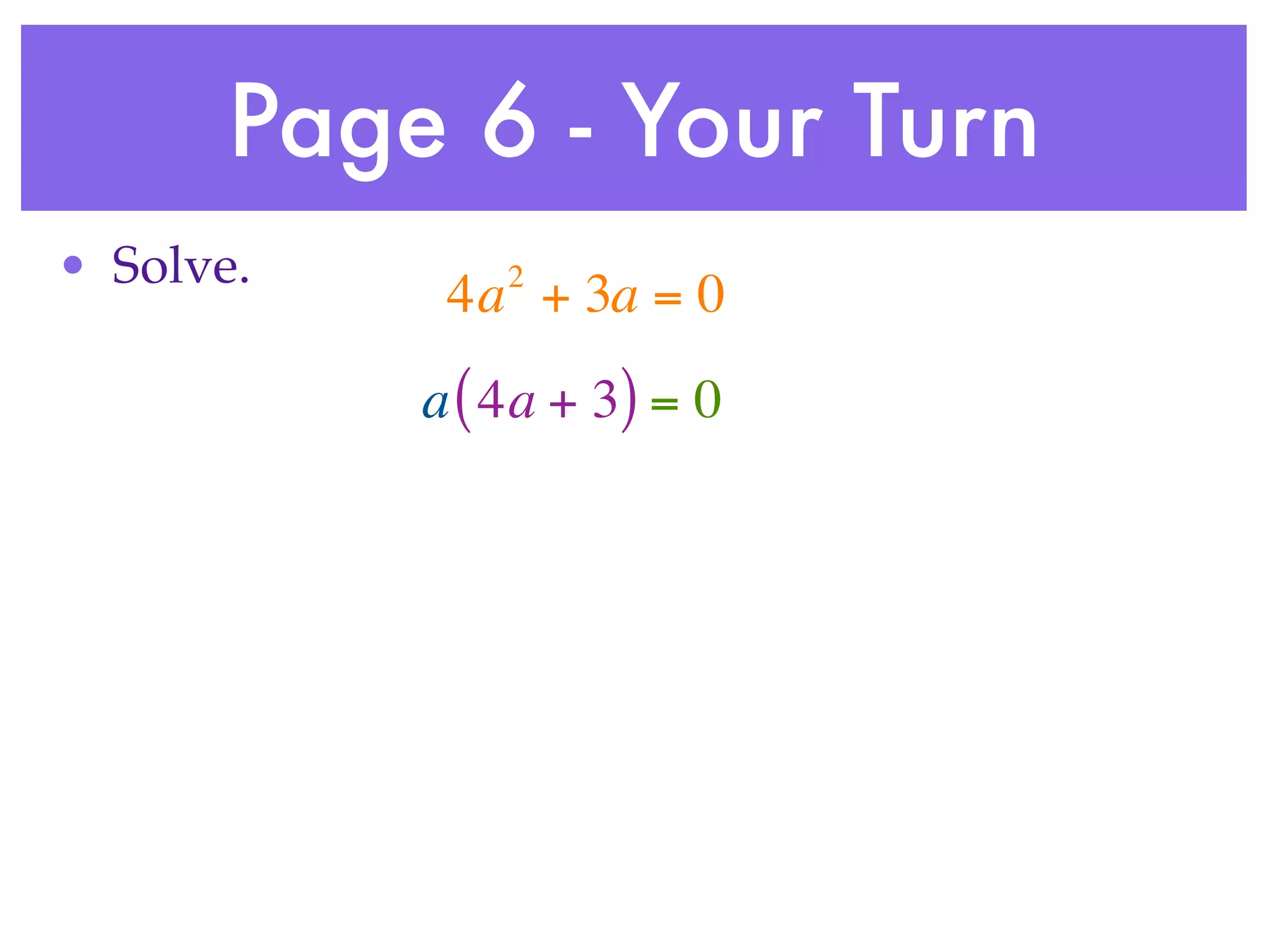 Page 6 - Your Turn
• Solve.       2
            4a + 3a = 0
           a ( 4a + 3) = 0
 