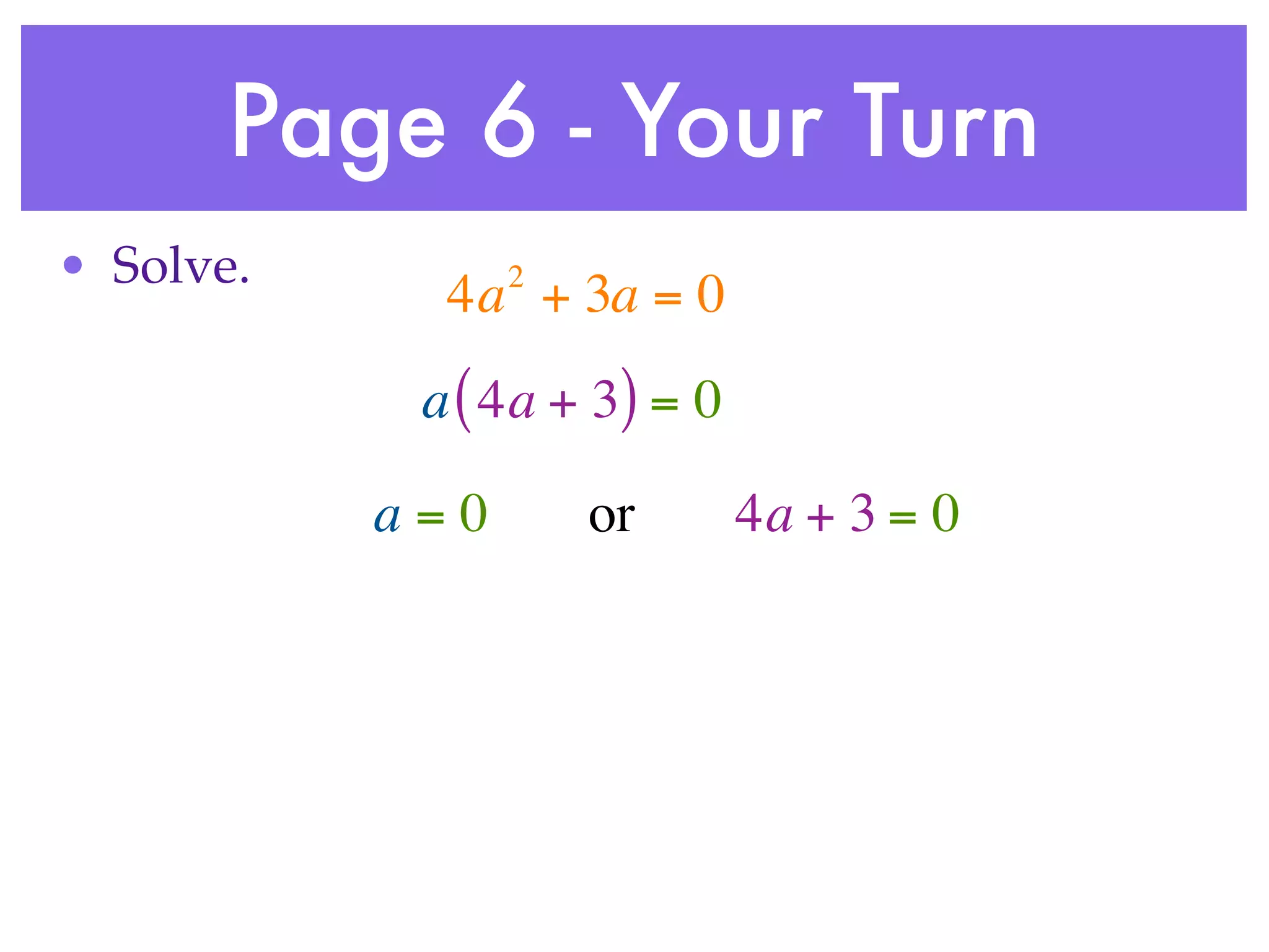 Page 6 - Your Turn
• Solve.         2
             4a + 3a = 0
            a ( 4a + 3) = 0

           a=0       or       4a + 3 = 0
 