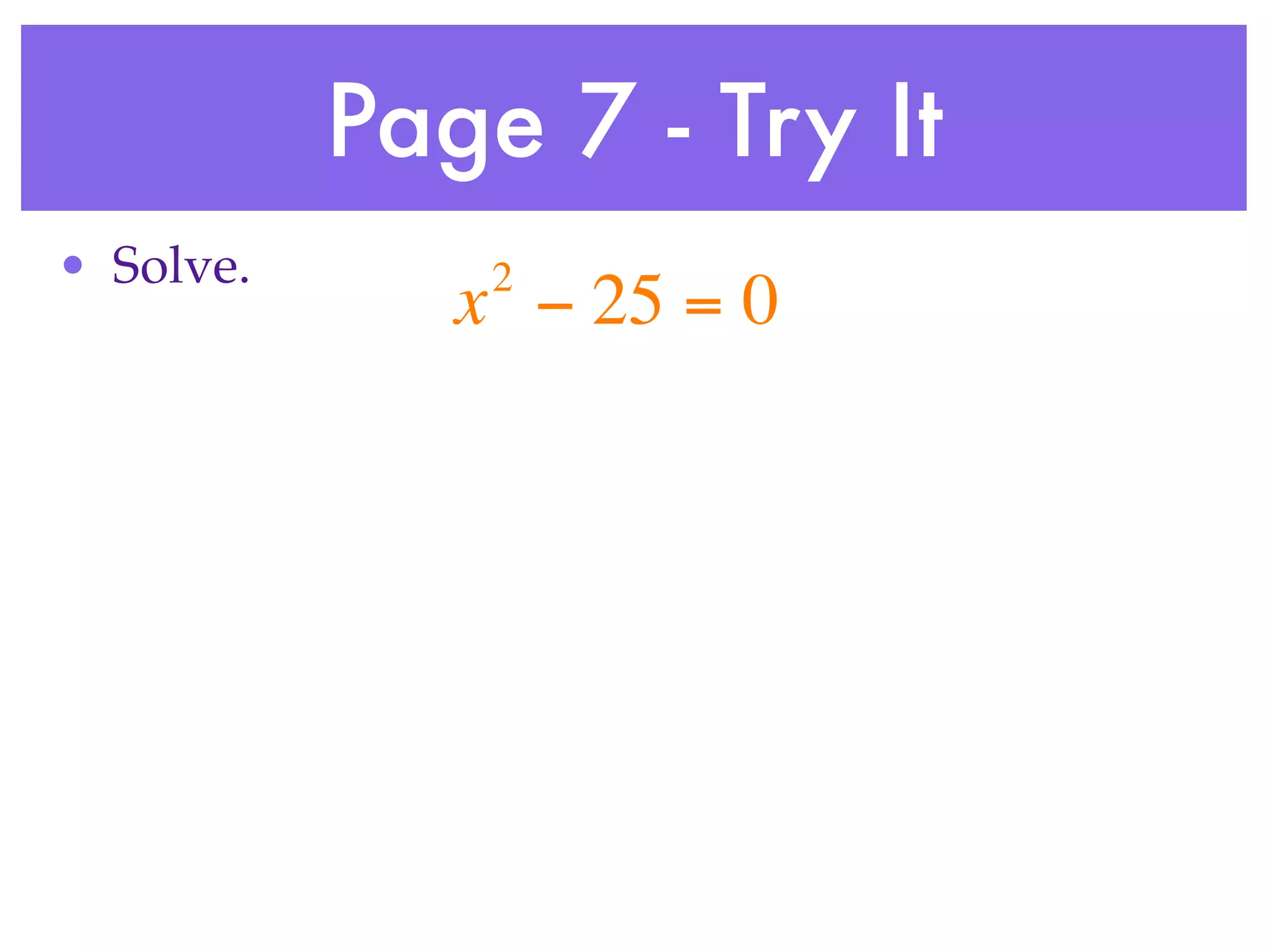 Page 7 - Try It
• Solve.       2
              x − 25 = 0
 