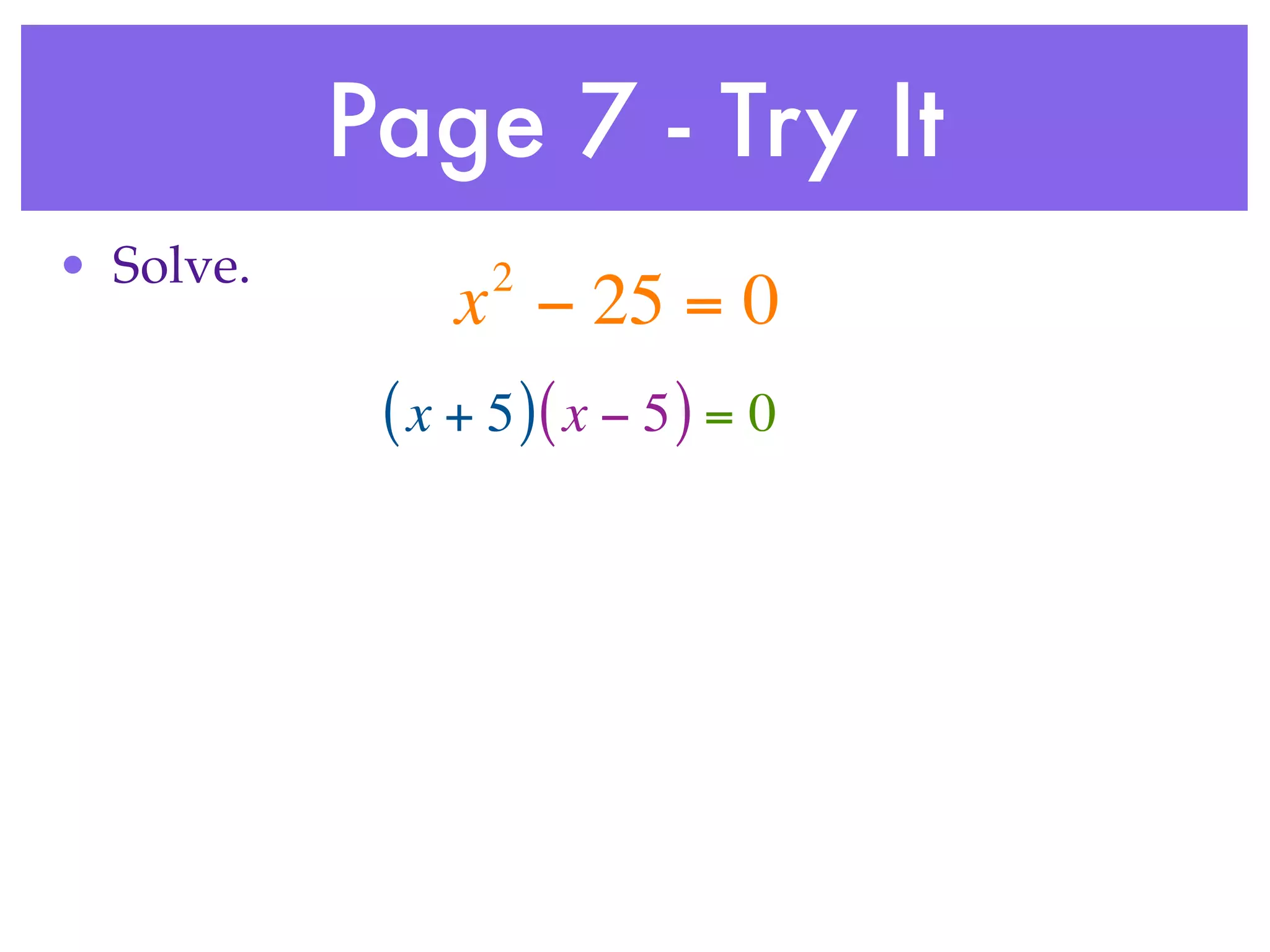 Page 7 - Try It
• Solve.          2
                x − 25 = 0
            ( x + 5 )( x − 5 ) = 0
 