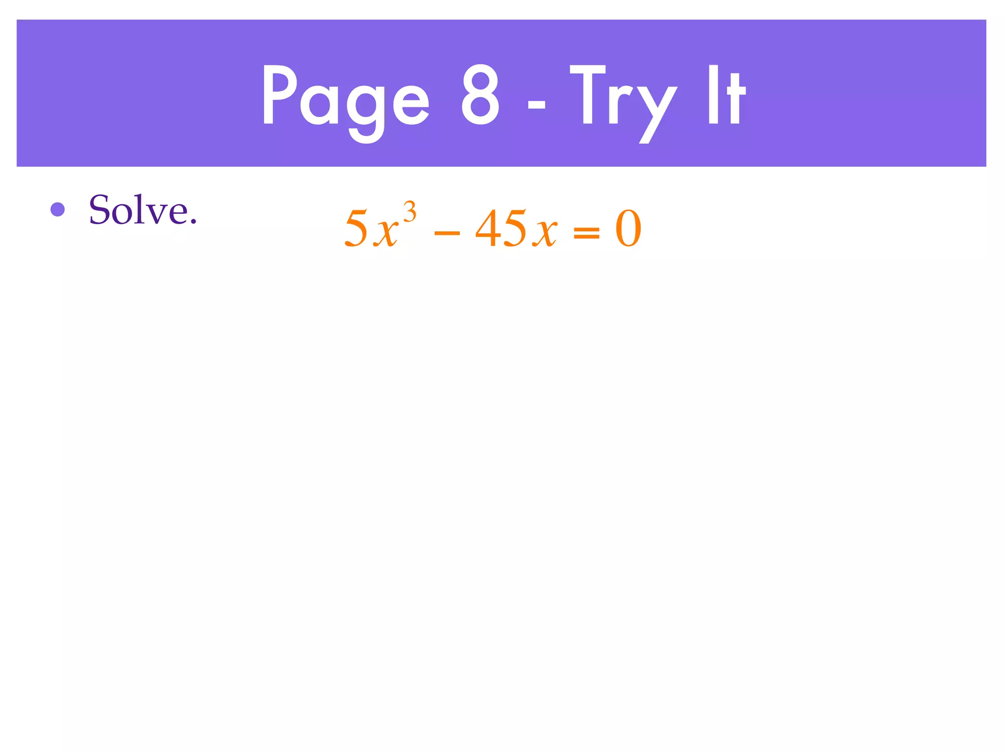 Page 8 - Try It
• Solve.       3
             5x − 45x = 0
 
