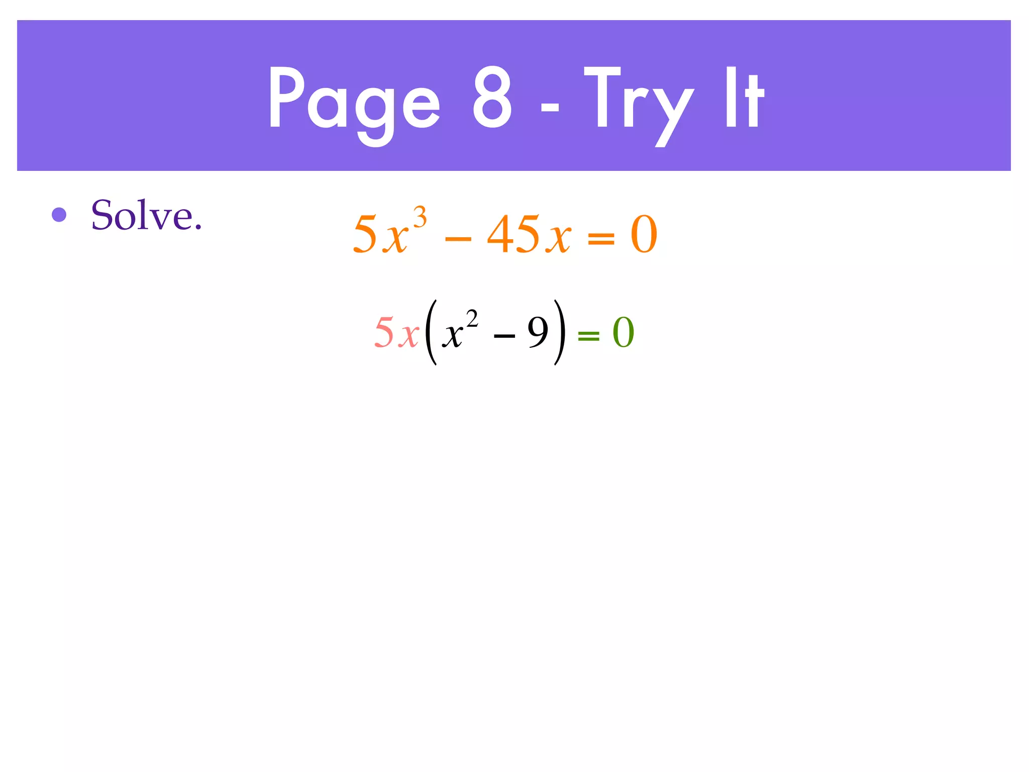 Page 8 - Try It
• Solve.       3
             5x − 45x = 0
                (   2
                        )
              5x x − 9 = 0
 