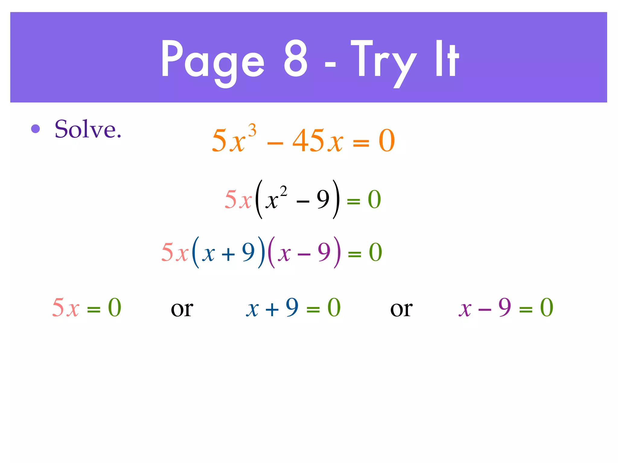 Page 8 - Try It
• Solve.             3
                 5x − 45x = 0
                     (   2
                  5x x − 9 = 0 )
           5x ( x + 9 ) ( x − 9 ) = 0

  5x = 0    or       x+9=0              or   x−9=0
 