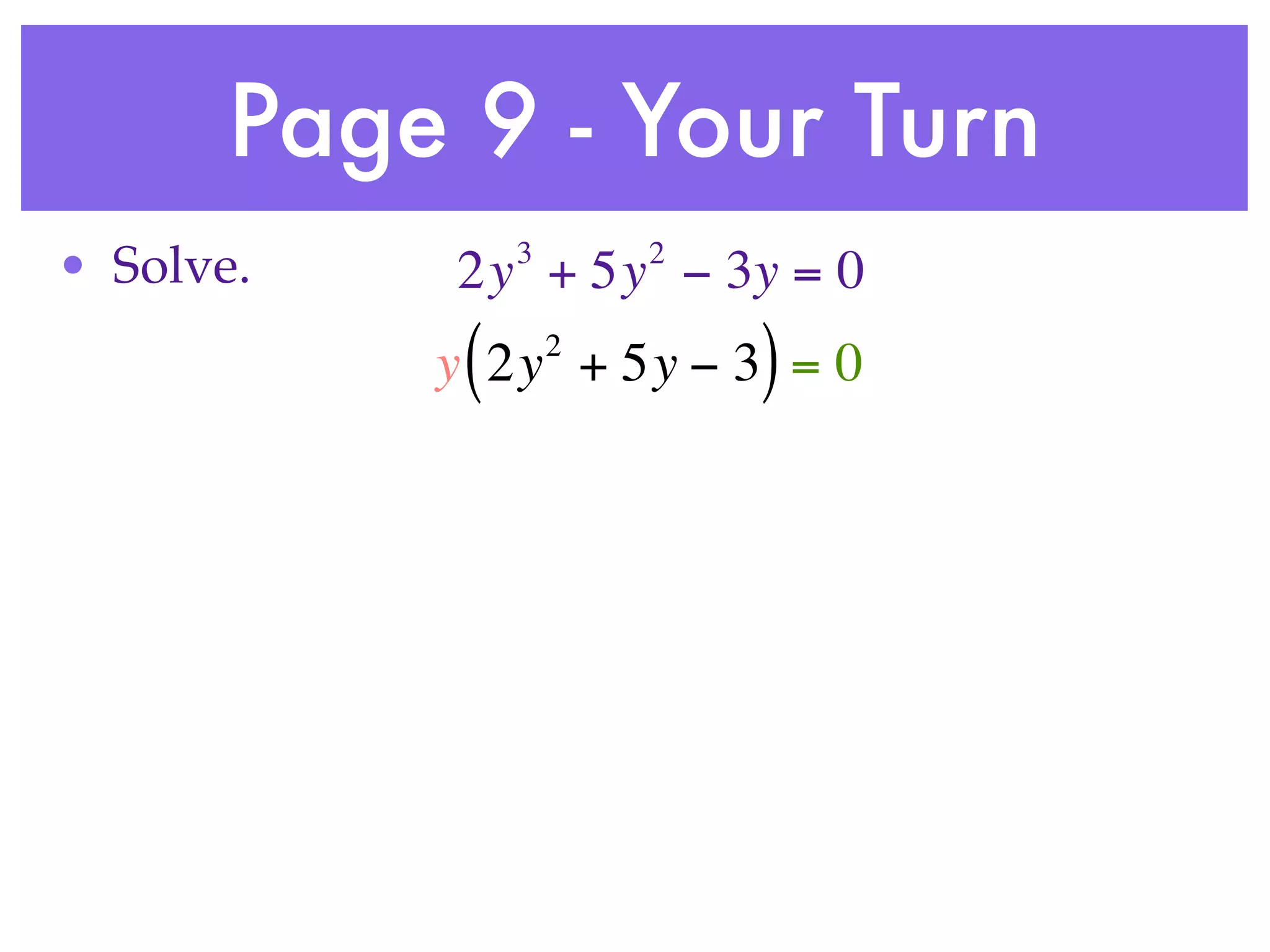 Page 9 - Your Turn
                3       2
• Solve.    2y + 5y − 3y = 0
            (       2
           y 2y + 5y − 3 = 0)
 