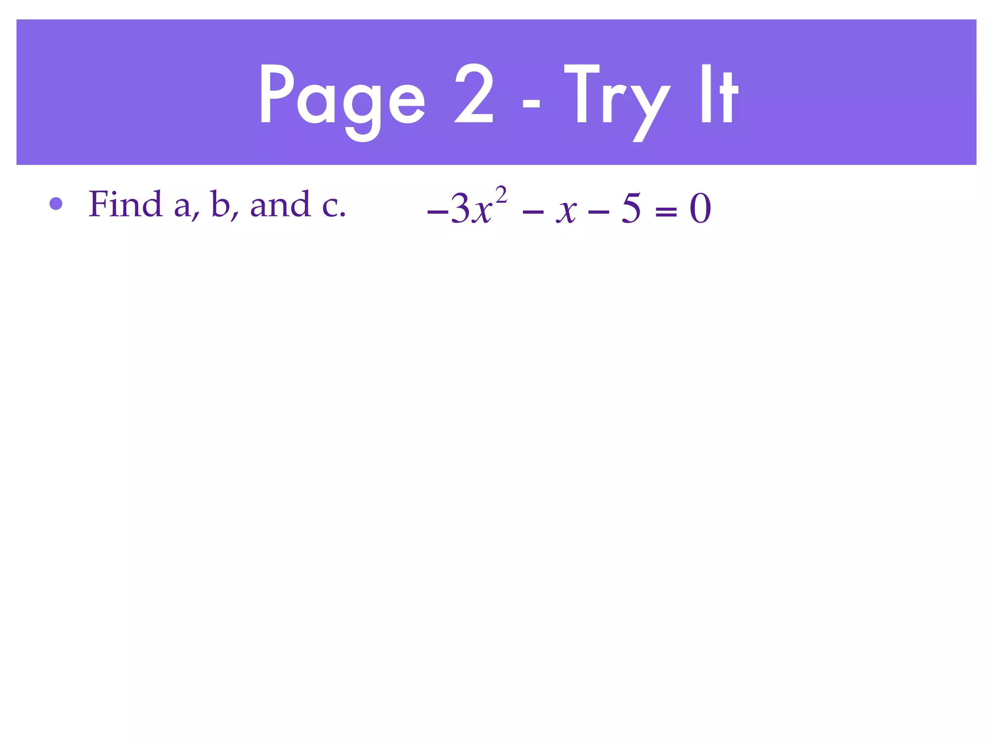 Page 2 - Try It
                         2
• Find a, b, and c.   −3x − x − 5 = 0
 