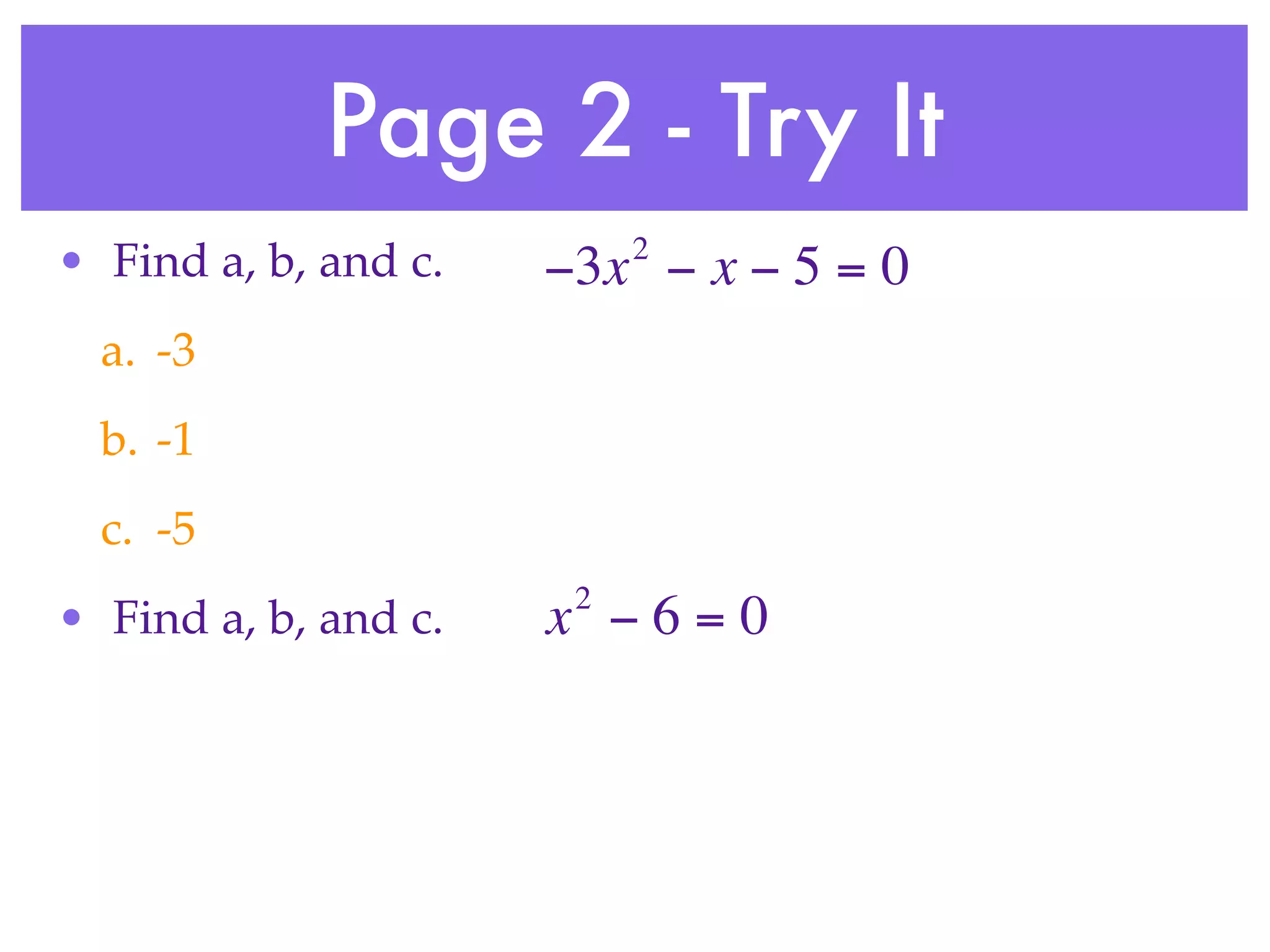Page 2 - Try It
                           2
• Find a, b, and c.   −3x − x − 5 = 0
  a. -3
  b. -1
  c. -5
                       2
• Find a, b, and c.   x −6=0
 